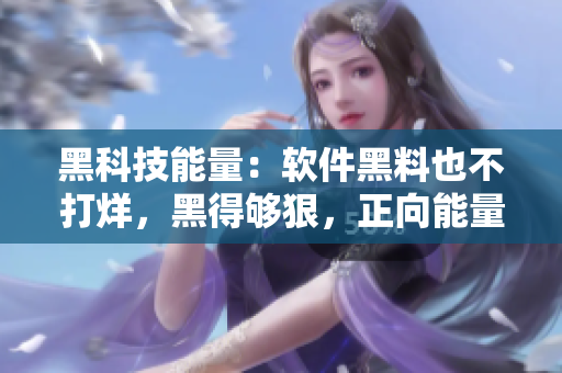 黑科技能量：软件黑料也不打烊，黑得够狠，正向能量更满满！