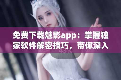 免费下载魅影app：掌握独家软件解密技巧，带你深入探索黑客世界！
