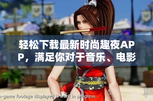 轻松下载最新时尚趣夜APP，满足你对于音乐、电影、美食等软件需求