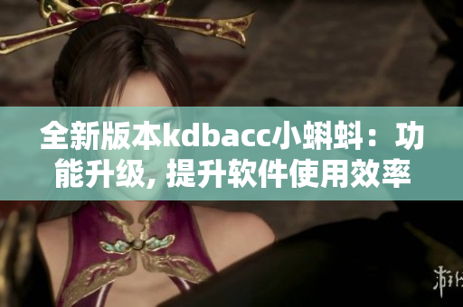 全新版本kdbacc小蝌蚪：功能升级, 提升软件使用效率