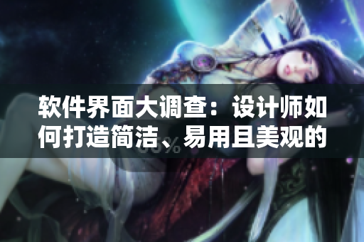 软件界面大调查：设计师如何打造简洁、易用且美观的软件界面？