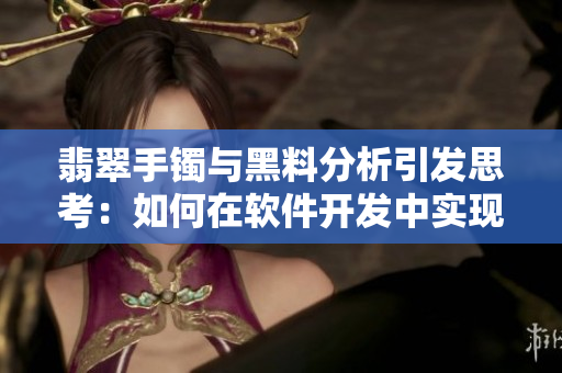 翡翠手镯与黑料分析引发思考：如何在软件开发中实现正能量推动？