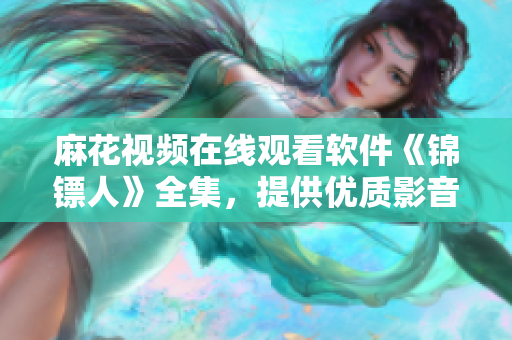 麻花视频在线观看软件《锦镖人》全集，提供优质影音资源