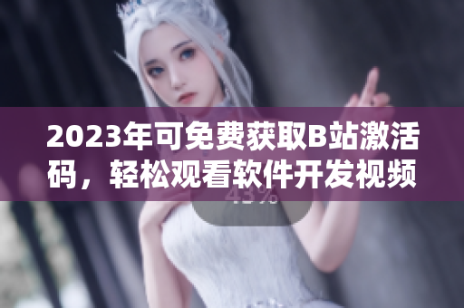 2023年可免费获取B站激活码，轻松观看软件开发视频教程