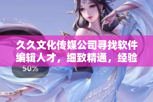 久久文化传媒公司寻找软件编辑人才，细致精通，经验丰富者优先考虑