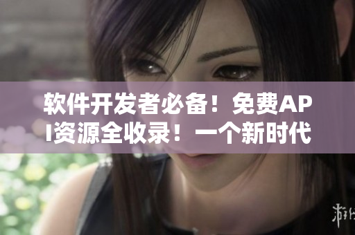 软件开发者必备！免费API资源全收录！一个新时代的API大全
