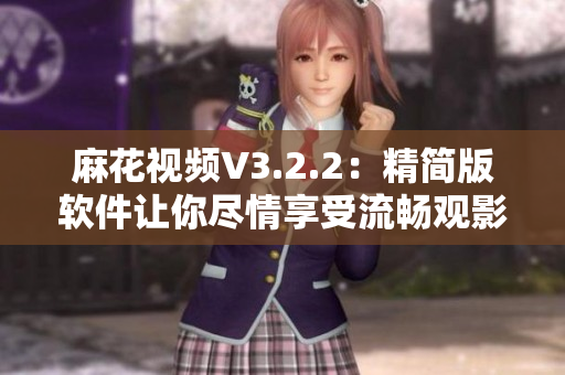 麻花视频V3.2.2：精简版软件让你尽情享受流畅观影体验