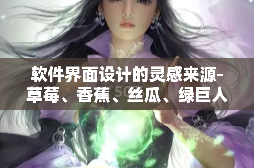 软件界面设计的灵感来源-草莓、香蕉、丝瓜、绿巨人与秋一一解析