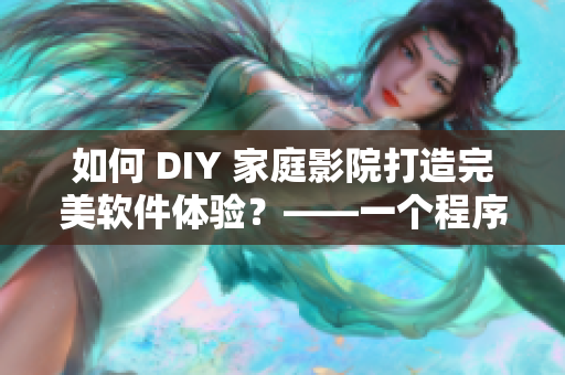 如何 DIY 家庭影院打造完美软件体验？——一个程序员情侣的经验分享