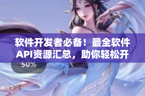 软件开发者必备！最全软件API资源汇总，助你轻松开发创新应用！