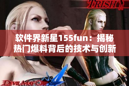 软件界新星155fun：揭秘热门爆料背后的技术与创新