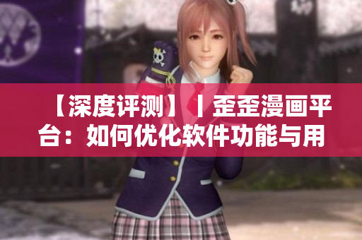 【深度评测】丨歪歪漫画平台：如何优化软件功能与用户体验？