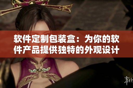 软件定制包装盒：为你的软件产品提供独特的外观设计