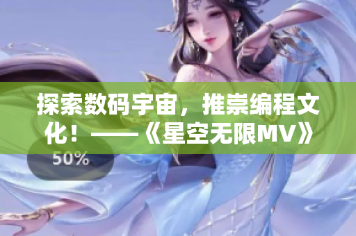 探索数码宇宙，推崇编程文化！——《星空无限MV》的程序员狂欢！