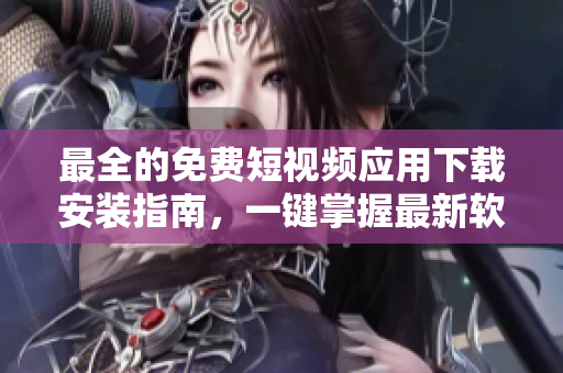 最全的免费短视频应用下载安装指南，一键掌握最新软件信息！