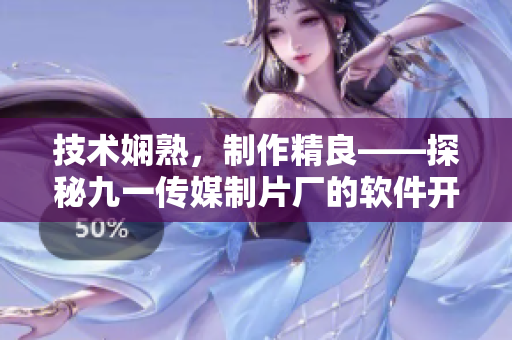 技术娴熟，制作精良——探秘九一传媒制片厂的软件开发制作水平