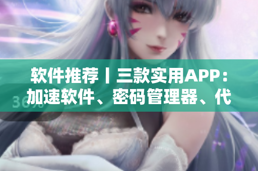 软件推荐丨三款实用APP：加速软件、密码管理器、代码编辑器