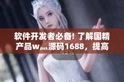 软件开发者必备! 了解国精产品w灬源码1688，提高编程效率