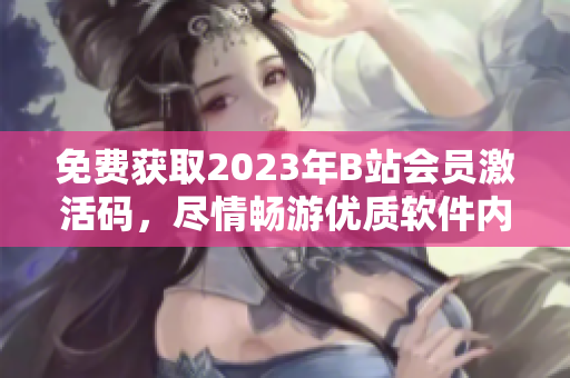 免费获取2023年B站会员激活码，尽情畅游优质软件内容