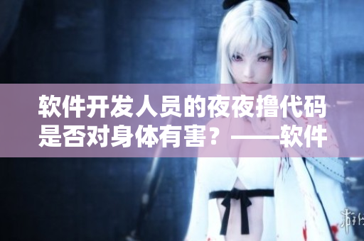 软件开发人员的夜夜撸代码是否对身体有害？——软件开发人员的日常健康探讨