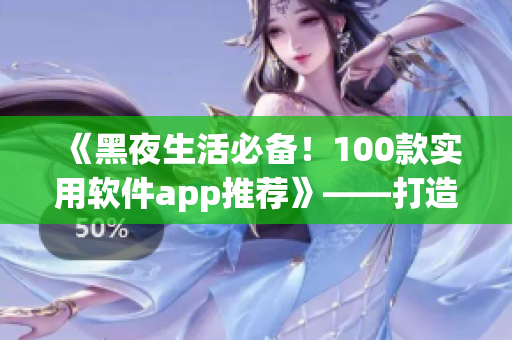 《黑夜生活必备！100款实用软件app推荐》——打造你的黑夜灵感库！