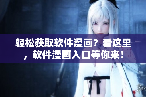 轻松获取软件漫画？看这里，软件漫画入口等你来！
