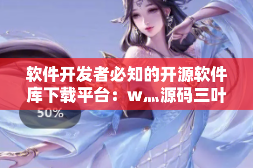 软件开发者必知的开源软件库下载平台：w灬源码三叶草