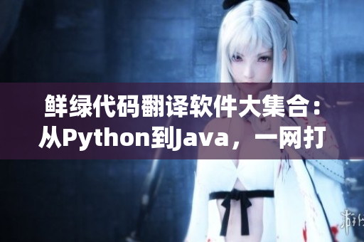 鲜绿代码翻译软件大集合：从Python到Java，一网打尽！