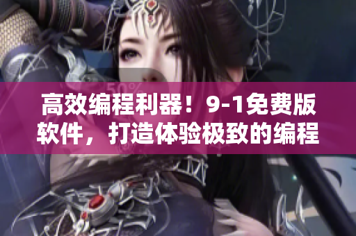 高效编程利器！9-1免费版软件，打造体验极致的编程环境