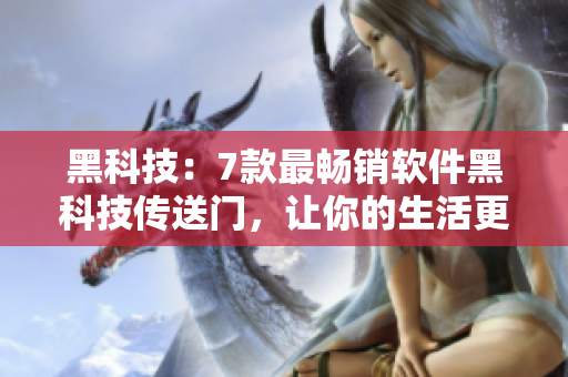黑科技：7款最畅销软件黑科技传送门，让你的生活更便捷！