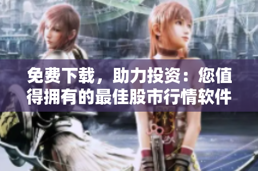 免费下载，助力投资：您值得拥有的最佳股市行情软件网站