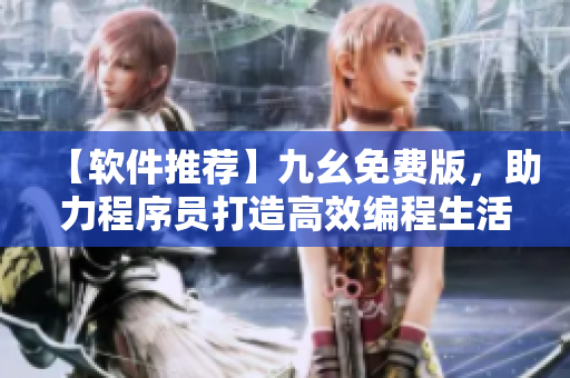 【软件推荐】九幺免费版，助力程序员打造高效编程生活！