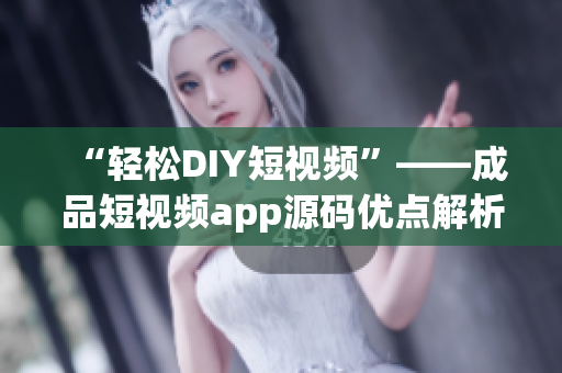 “轻松DIY短视频”——成品短视频app源码优点解析