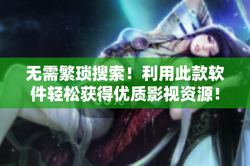 无需繁琐搜索！利用此款软件轻松获得优质影视资源！