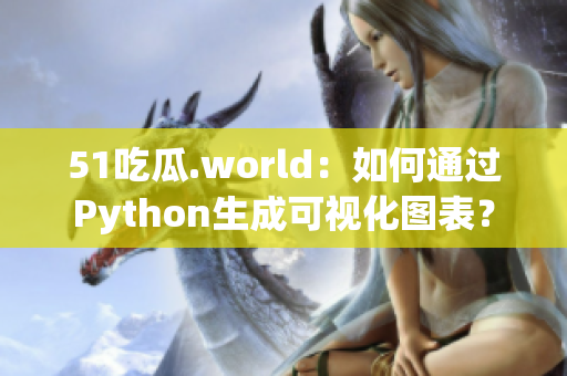 51吃瓜.world：如何通过Python生成可视化图表？