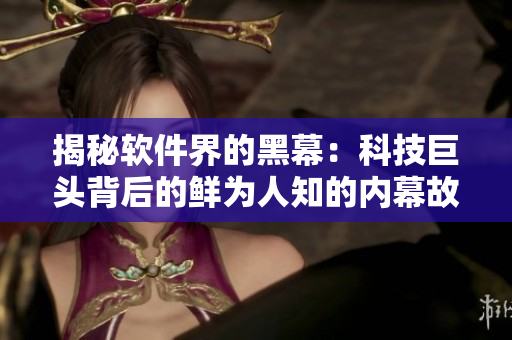 揭秘软件界的黑幕：科技巨头背后的鲜为人知的内幕故事大揭露