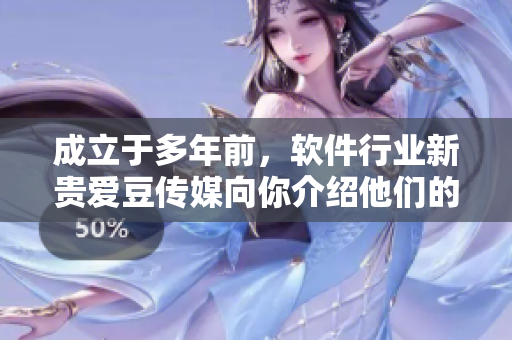 成立于多年前，软件行业新贵爱豆传媒向你介绍他们的成功秘诀