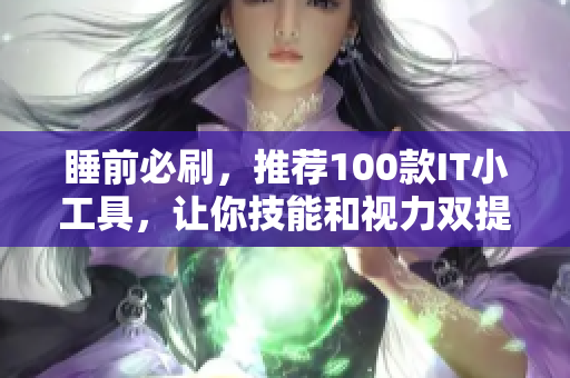 睡前必刷，推荐100款IT小工具，让你技能和视力双提升！