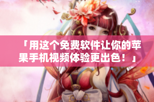「用这个免费软件让你的苹果手机视频体验更出色！」