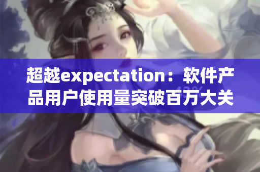 超越expectation：软件产品用户使用量突破百万大关