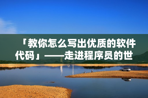 「教你怎么写出优质的软件代码」——走进程序员的世界