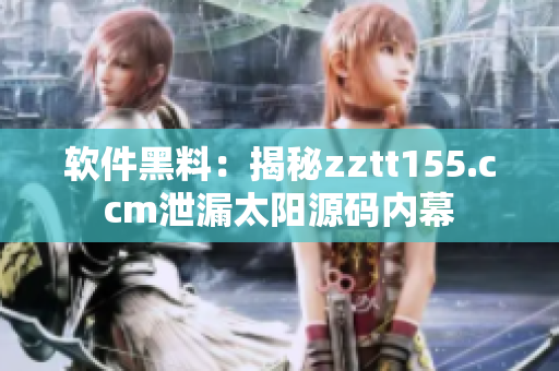 软件黑料：揭秘zztt155.ccm泄漏太阳源码内幕