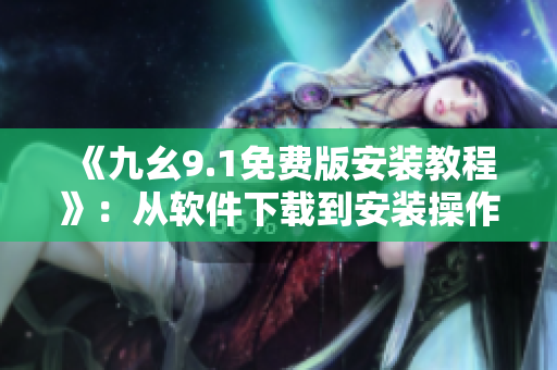 《九幺9.1免费版安装教程》：从软件下载到安装操作全记录！