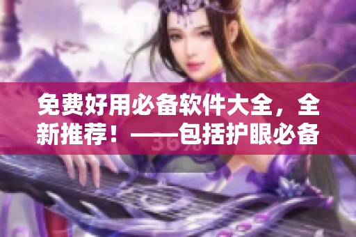 免费好用必备软件大全，全新推荐！——包括护眼必备、编程开发等软件