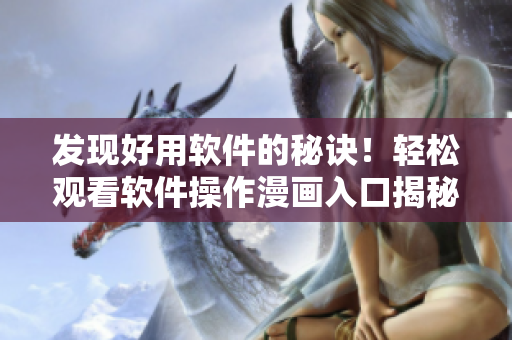发现好用软件的秘诀！轻松观看软件操作漫画入口揭秘！