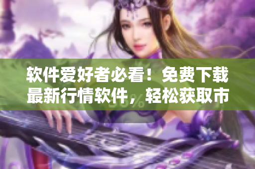 软件爱好者必看！免费下载最新行情软件，轻松获取市场动态