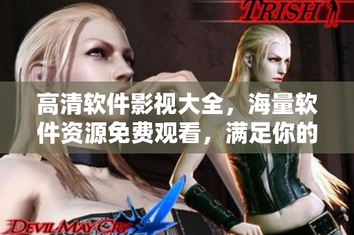 高清软件影视大全，海量软件资源免费观看，满足你的技术追求！