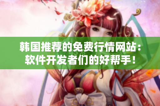 韩国推荐的免费行情网站：软件开发者们的好帮手！