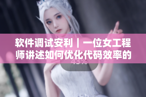 软件调试安利｜一位女工程师讲述如何优化代码效率的实战经验