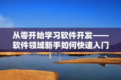 从零开始学习软件开发——软件领域新手如何快速入门